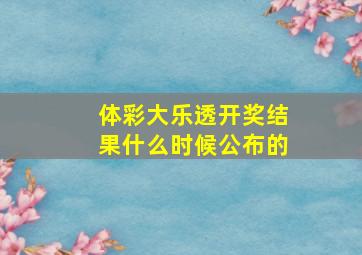 体彩大乐透开奖结果什么时候公布的