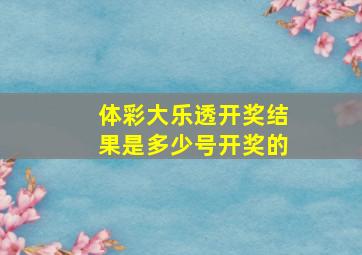 体彩大乐透开奖结果是多少号开奖的