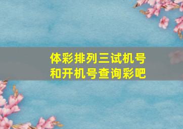 体彩排列三试机号和开机号查询彩吧