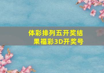 体彩排列五开奖结果福彩3D开奖号