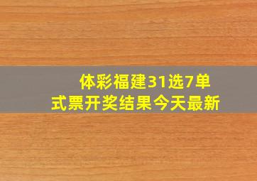 体彩福建31选7单式票开奖结果今天最新