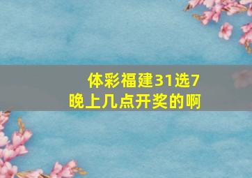 体彩福建31选7晚上几点开奖的啊