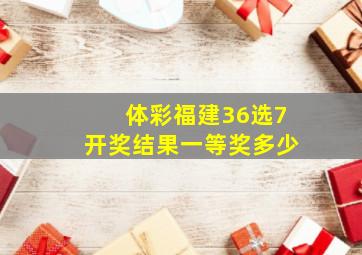 体彩福建36选7开奖结果一等奖多少