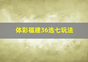 体彩福建36选七玩法