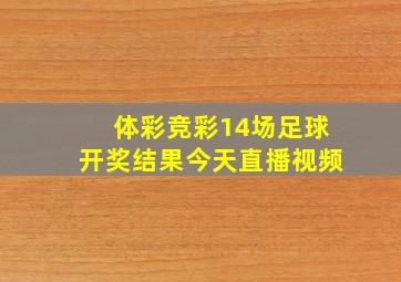 体彩竞彩14场足球开奖结果今天直播视频