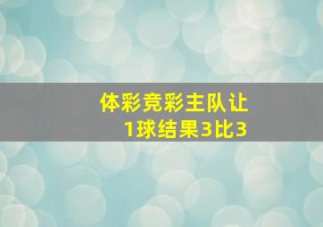 体彩竞彩主队让1球结果3比3