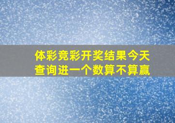 体彩竞彩开奖结果今天查询进一个数算不算赢