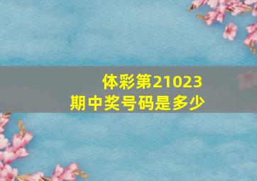 体彩第21023期中奖号码是多少