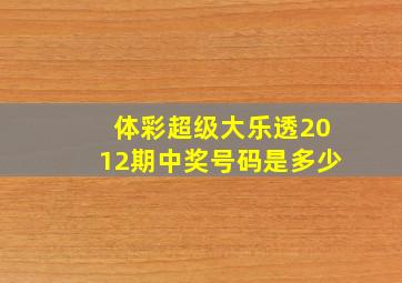 体彩超级大乐透2012期中奖号码是多少