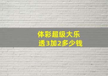 体彩超级大乐透3加2多少钱