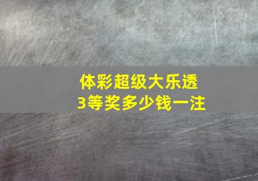 体彩超级大乐透3等奖多少钱一注