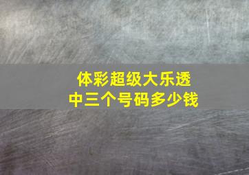 体彩超级大乐透中三个号码多少钱