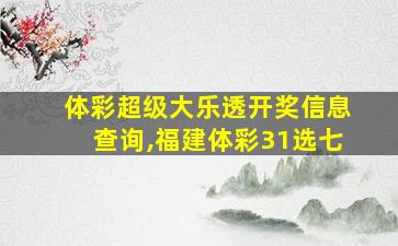 体彩超级大乐透开奖信息查询,福建体彩31选七