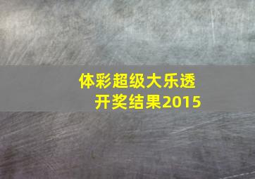 体彩超级大乐透开奖结果2015