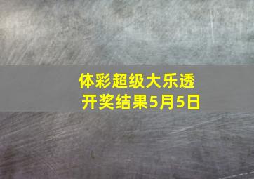 体彩超级大乐透开奖结果5月5日