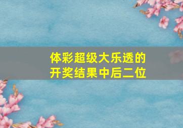 体彩超级大乐透的开奖结果中后二位