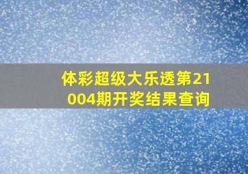 体彩超级大乐透第21004期开奖结果查询