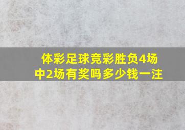 体彩足球竞彩胜负4场中2场有奖吗多少钱一注