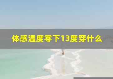 体感温度零下13度穿什么