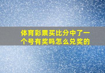 体育彩票买比分中了一个号有奖吗怎么兑奖的