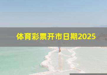 体育彩票开市日期2025