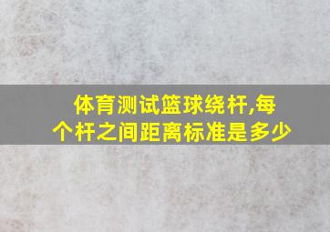 体育测试篮球绕杆,每个杆之间距离标准是多少