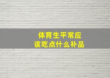 体育生平常应该吃点什么补品