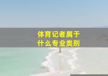 体育记者属于什么专业类别