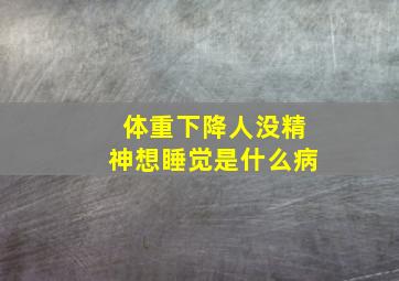 体重下降人没精神想睡觉是什么病