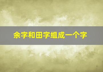 余字和田字组成一个字