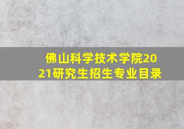 佛山科学技术学院2021研究生招生专业目录