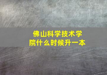 佛山科学技术学院什么时候升一本