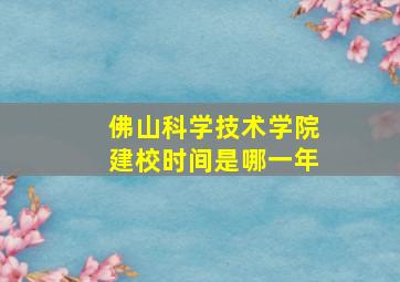 佛山科学技术学院建校时间是哪一年