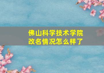 佛山科学技术学院改名情况怎么样了