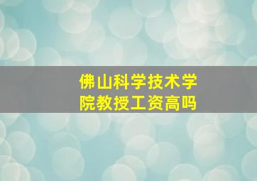 佛山科学技术学院教授工资高吗