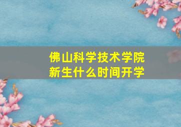 佛山科学技术学院新生什么时间开学