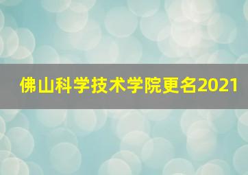 佛山科学技术学院更名2021