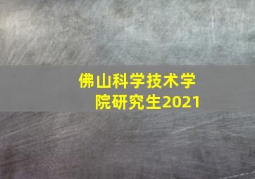 佛山科学技术学院研究生2021