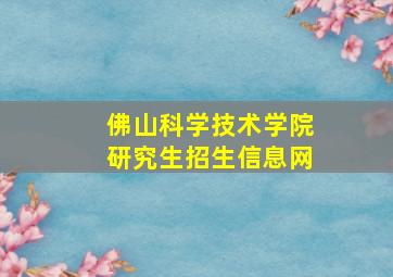 佛山科学技术学院研究生招生信息网