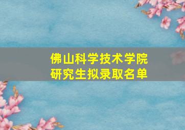 佛山科学技术学院研究生拟录取名单