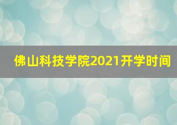 佛山科技学院2021开学时间