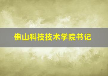 佛山科技技术学院书记