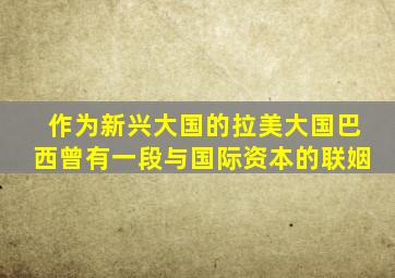 作为新兴大国的拉美大国巴西曾有一段与国际资本的联姻