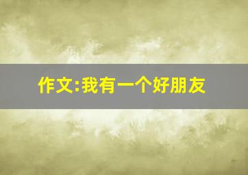 作文:我有一个好朋友