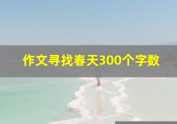 作文寻找春天300个字数