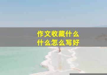 作文收藏什么什么怎么写好