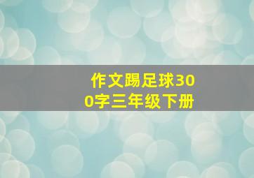 作文踢足球300字三年级下册