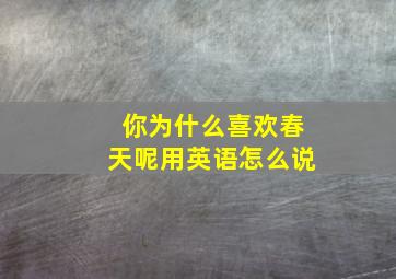 你为什么喜欢春天呢用英语怎么说