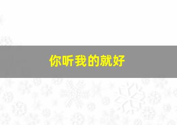 你听我的就好