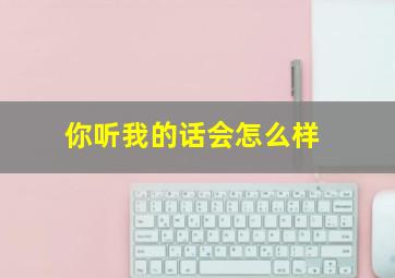 你听我的话会怎么样